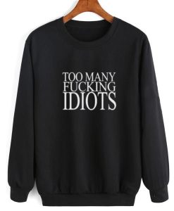 Too Many Fucking Idiots Sarcasm sweatshirt