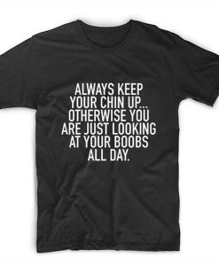 Always Keep Your Chin Up t shirt