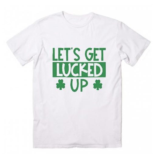 Let's Get Lucked Up t shirt