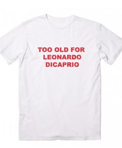 Too Old for Leonardo Dicaprio Graphic t shirt