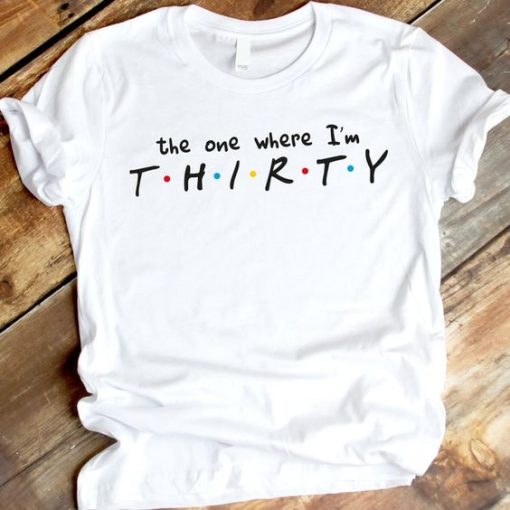 The one where I'm THIRTY t shirt