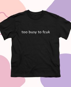 Too Busy To Fcuk T Shirt dv