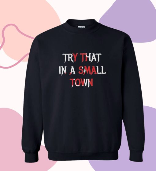 Try That In A Small Town Print Sweatshirt