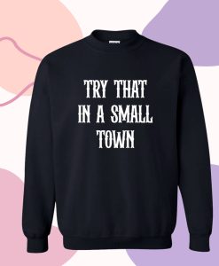 Try that in a small town Sweatshirt