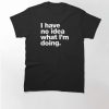 I have no idea what I'm doing T-Shirt thd