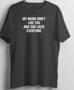 My Mama Don't Like You and She Likes Everyone T Shirt thd
