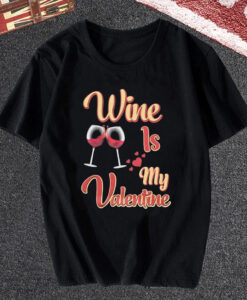Wine is My Valentine T Shirt
